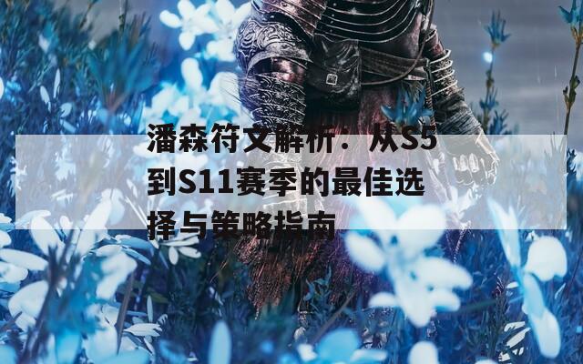 潘森符文解析：从S5到S11赛季的最佳选择与策略指南