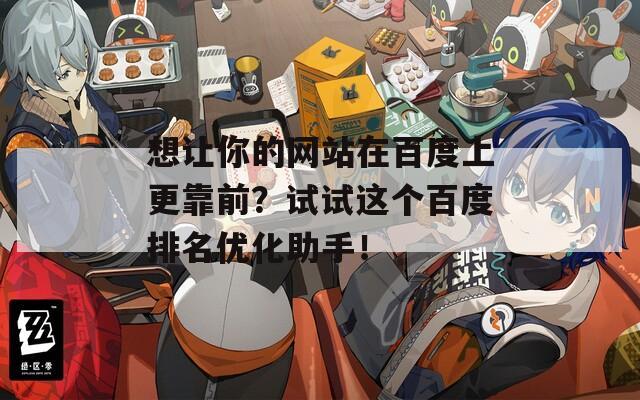 想让你的网站在百度上更靠前？试试这个百度排名优化助手！