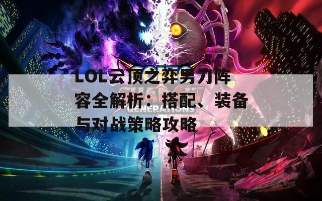 LOL云顶之弈男刀阵容全解析：搭配、装备与对战策略攻略