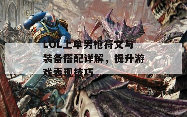 LOL上单男枪符文与装备搭配详解，提升游戏表现技巧