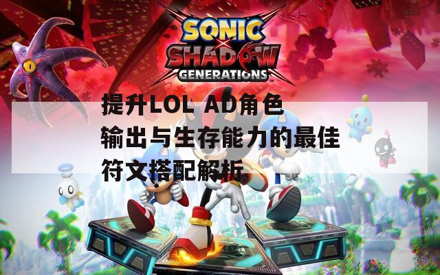 提升LOL AD角色输出与生存能力的最佳符文搭配解析