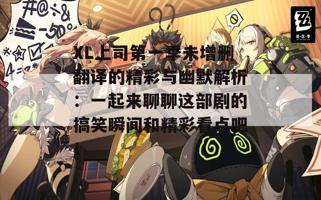 XL上司第一季未增删翻译的精彩与幽默解析：一起来聊聊这部剧的搞笑瞬间和精彩看点吧！