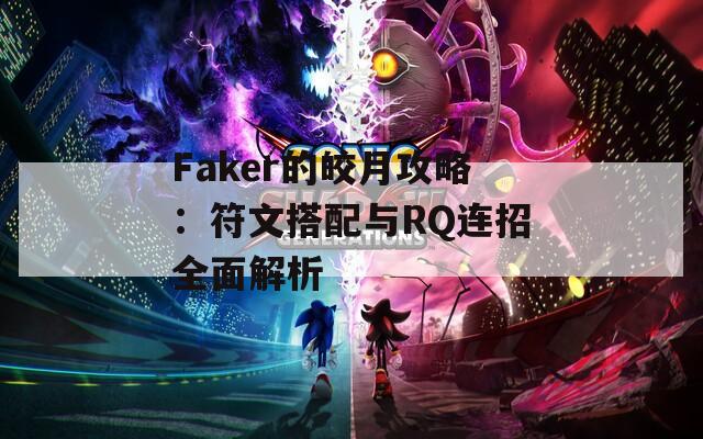 Faker的皎月攻略：符文搭配与RQ连招全面解析