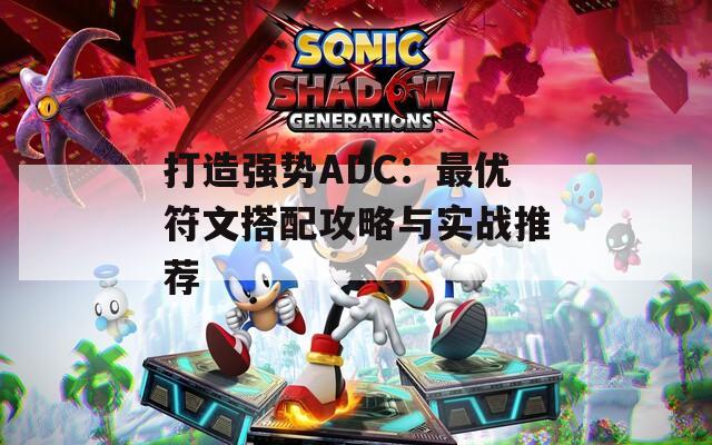打造强势ADC：最优符文搭配攻略与实战推荐