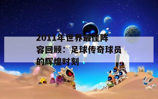 2011年世界最佳阵容回顾：足球传奇球员的辉煌时刻
