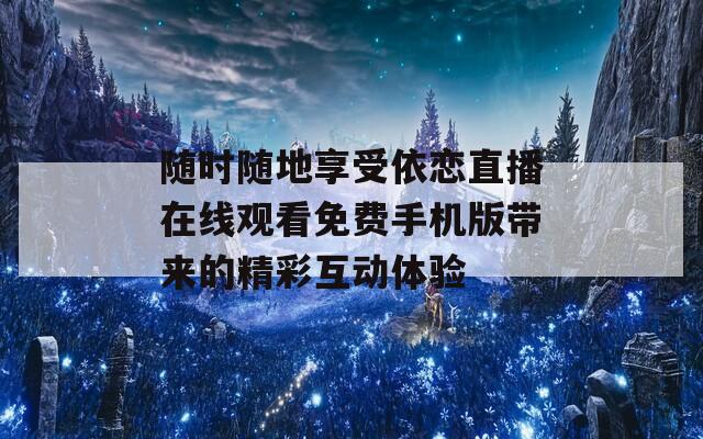 随时随地享受依恋直播在线观看免费手机版带来的精彩互动体验