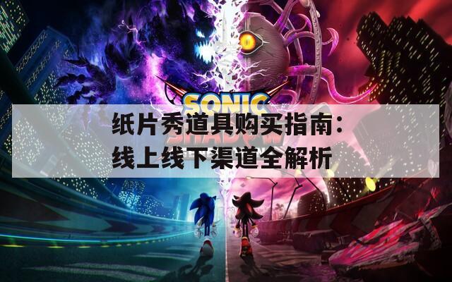 纸片秀道具购买指南：线上线下渠道全解析