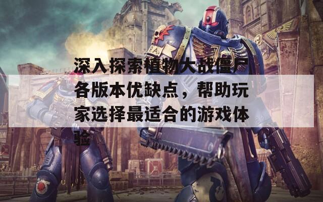 深入探索植物大战僵尸各版本优缺点，帮助玩家选择最适合的游戏体验