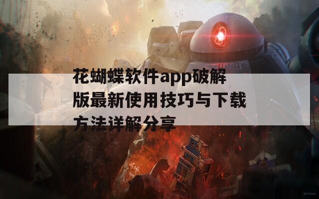 花蝴蝶软件app破解版最新使用技巧与下载方法详解分享