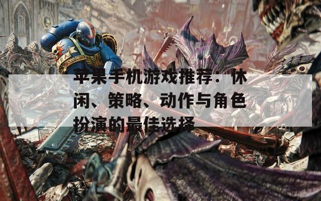 苹果手机游戏推荐：休闲、策略、动作与角色扮演的最佳选择
