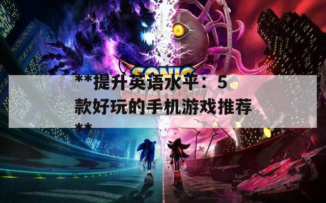 **提升英语水平：5款好玩的手机游戏推荐**
