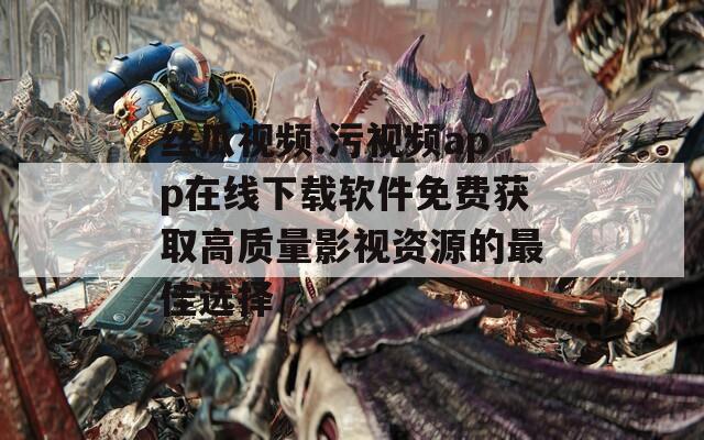 丝瓜视频.污视频app在线下载软件免费获取高质量影视资源的最佳选择