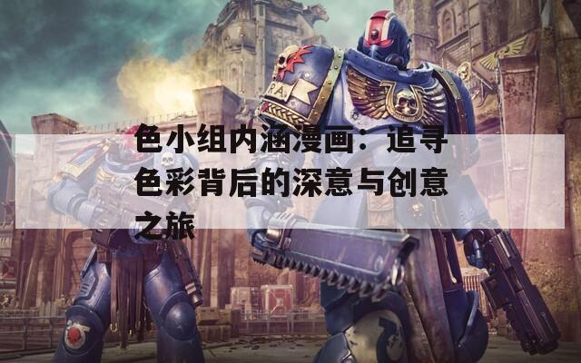 色小组内涵漫画：追寻色彩背后的深意与创意之旅