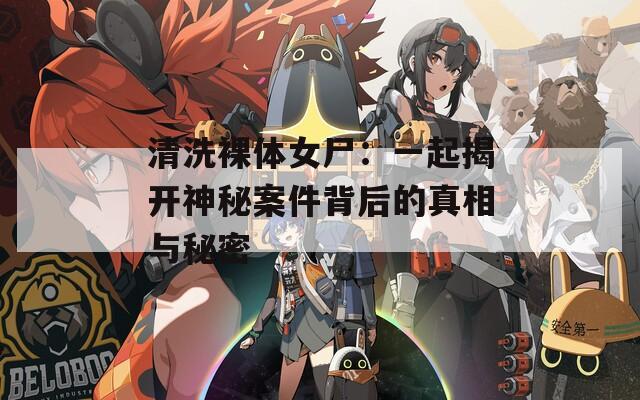 清洗裸体女尸：一起揭开神秘案件背后的真相与秘密