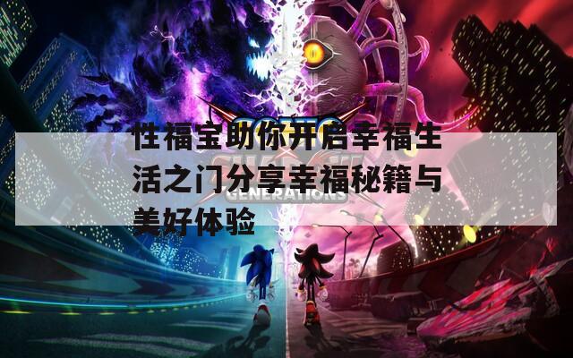 性福宝助你开启幸福生活之门分享幸福秘籍与美好体验