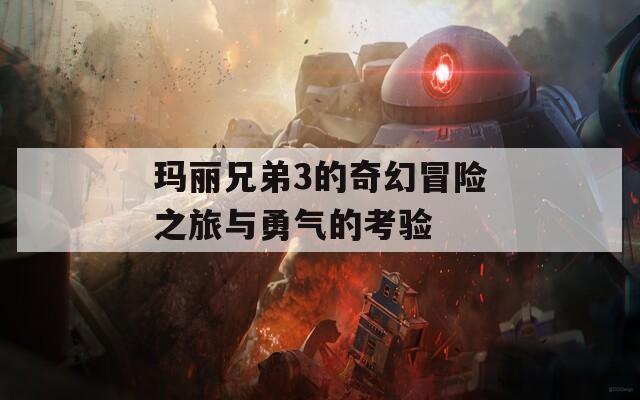 玛丽兄弟3的奇幻冒险之旅与勇气的考验