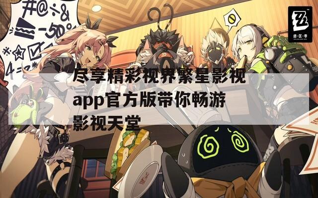 尽享精彩视界繁星影视app官方版带你畅游影视天堂
