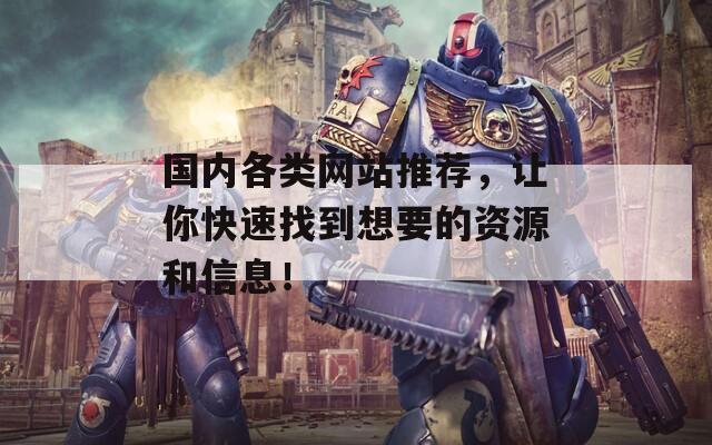 国内各类网站推荐，让你快速找到想要的资源和信息！