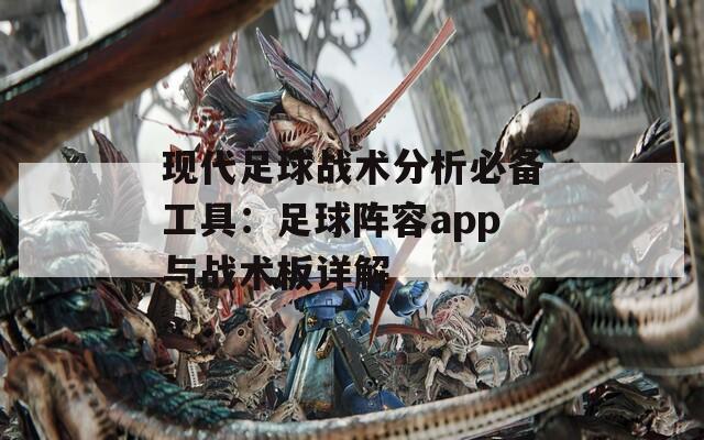 现代足球战术分析必备工具：足球阵容app与战术板详解