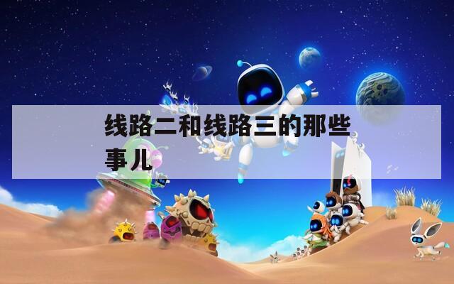 线路二和线路三的那些事儿