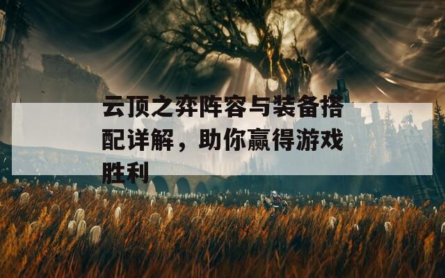 云顶之弈阵容与装备搭配详解，助你赢得游戏胜利