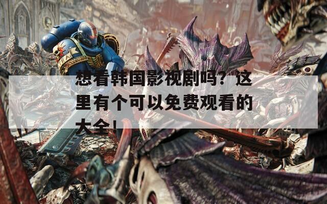 想看韩国影视剧吗？这里有个可以免费观看的大全！