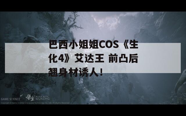 巴西小姐姐COS《生化4》艾达王 前凸后翘身材诱人！