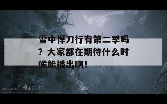 雪中悍刀行有第二季吗？大家都在期待什么时候能播出啊！