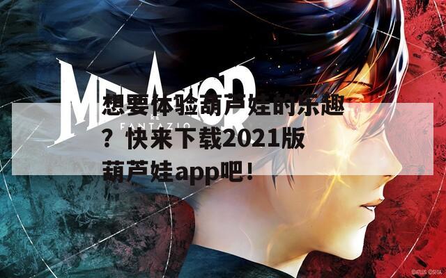 想要体验葫芦娃的乐趣？快来下载2021版葫芦娃app吧！