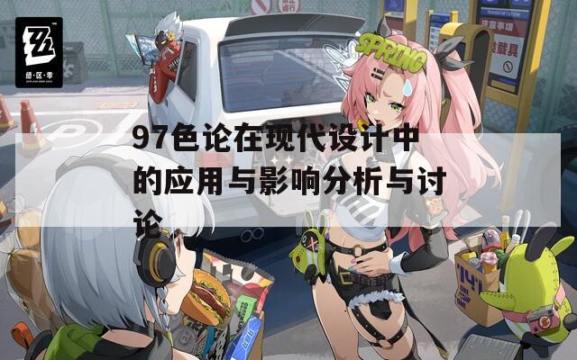 97色论在现代设计中的应用与影响分析与讨论