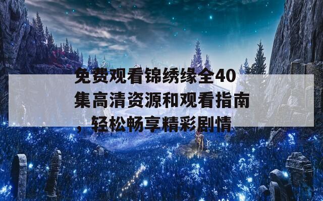免费观看锦绣缘全40集高清资源和观看指南，轻松畅享精彩剧情