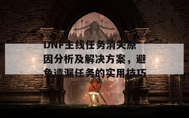 DNF主线任务消失原因分析及解决方案，避免遗漏任务的实用技巧