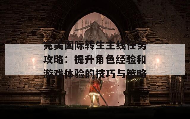 完美国际转生主线任务攻略：提升角色经验和游戏体验的技巧与策略