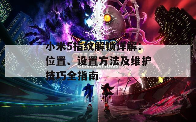 小米5指纹解锁详解：位置、设置方法及维护技巧全指南
