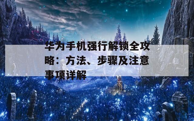 华为手机强行解锁全攻略：方法、步骤及注意事项详解