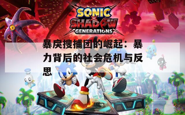 暴戾搜捕团的崛起：暴力背后的社会危机与反思