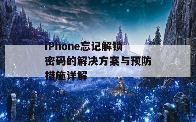 iPhone忘记解锁密码的解决方案与预防措施详解