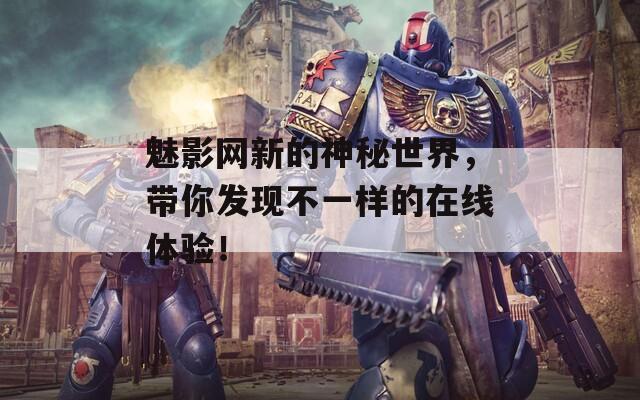 魅影网新的神秘世界，带你发现不一样的在线体验！
