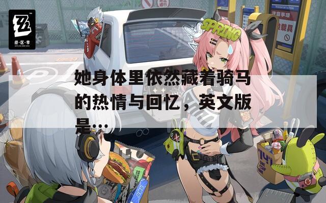 她身体里依然藏着骑马的热情与回忆，英文版是…