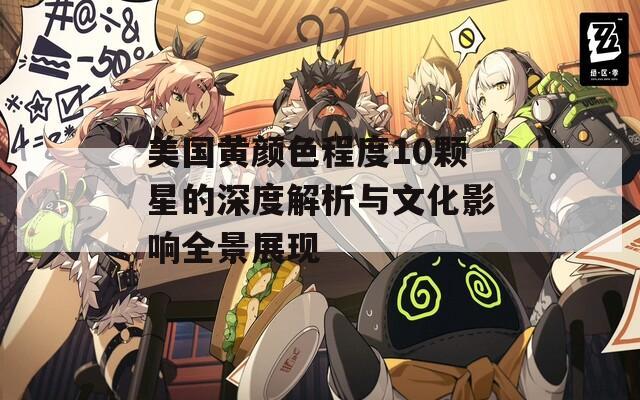 美国黄颜色程度10颗星的深度解析与文化影响全景展现