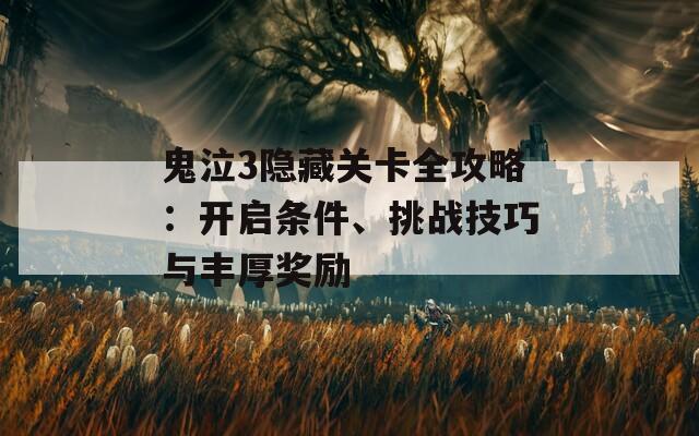 鬼泣3隐藏关卡全攻略：开启条件、挑战技巧与丰厚奖励