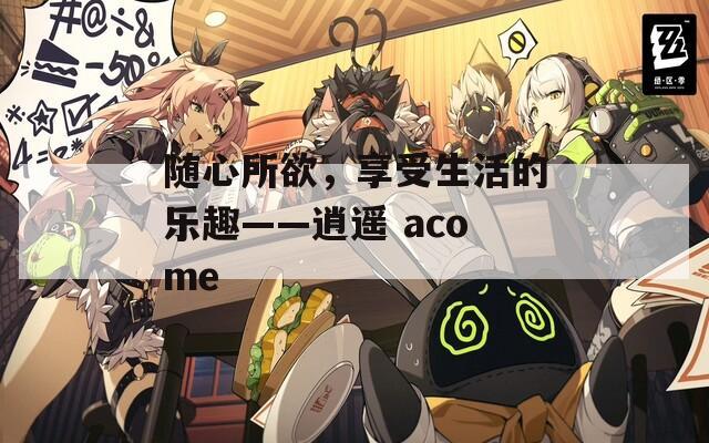 随心所欲，享受生活的乐趣——逍遥 acome