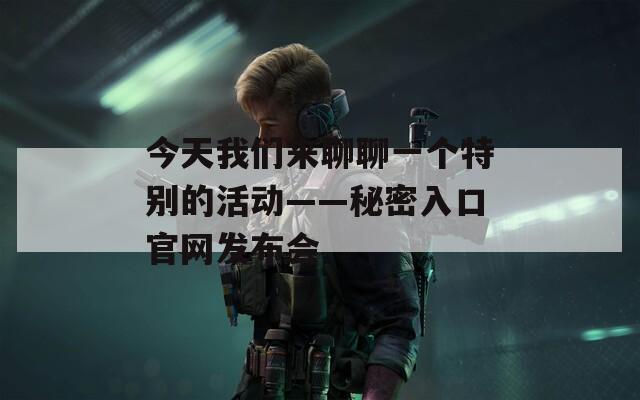 今天我们来聊聊一个特别的活动——秘密入口官网发布会