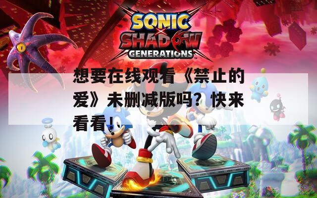 想要在线观看《禁止的爱》未删减版吗？快来看看！