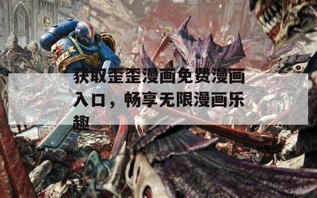 获取歪歪漫画免费漫画入口，畅享无限漫画乐趣