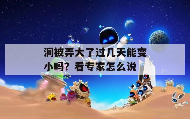 洞被弄大了过几天能变小吗？看专家怎么说