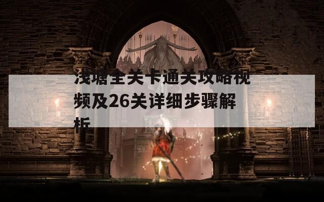 浅塘全关卡通关攻略视频及26关详细步骤解析