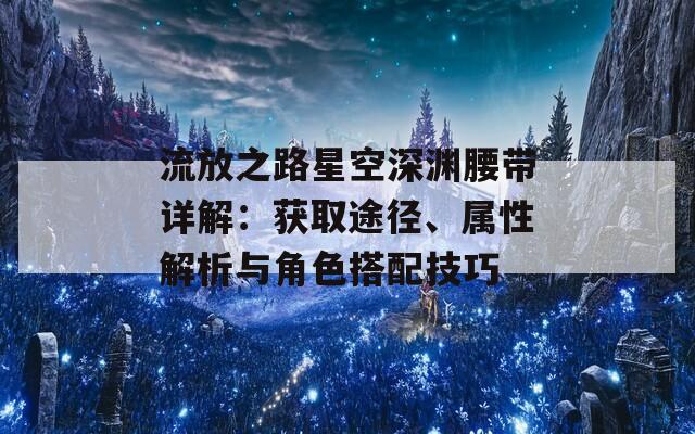 流放之路星空深渊腰带详解：获取途径、属性解析与角色搭配技巧