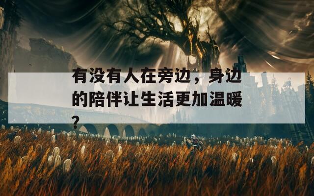 有没有人在旁边，身边的陪伴让生活更加温暖？