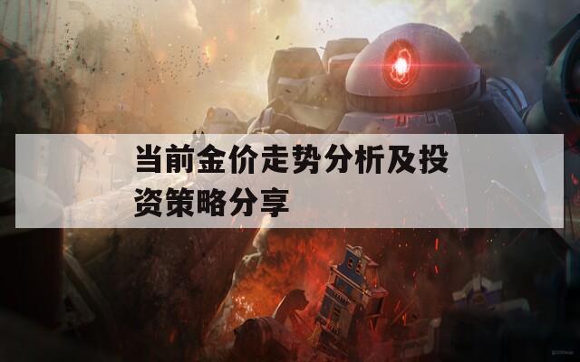 当前金价走势分析及投资策略分享
